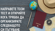 Направете този тест и открийте кога трябва да организирате следващото си пътуване